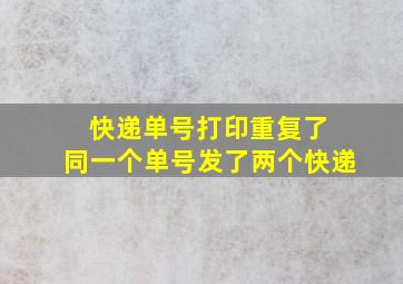 快递单号打印重复了 同一个单号发了两个快递